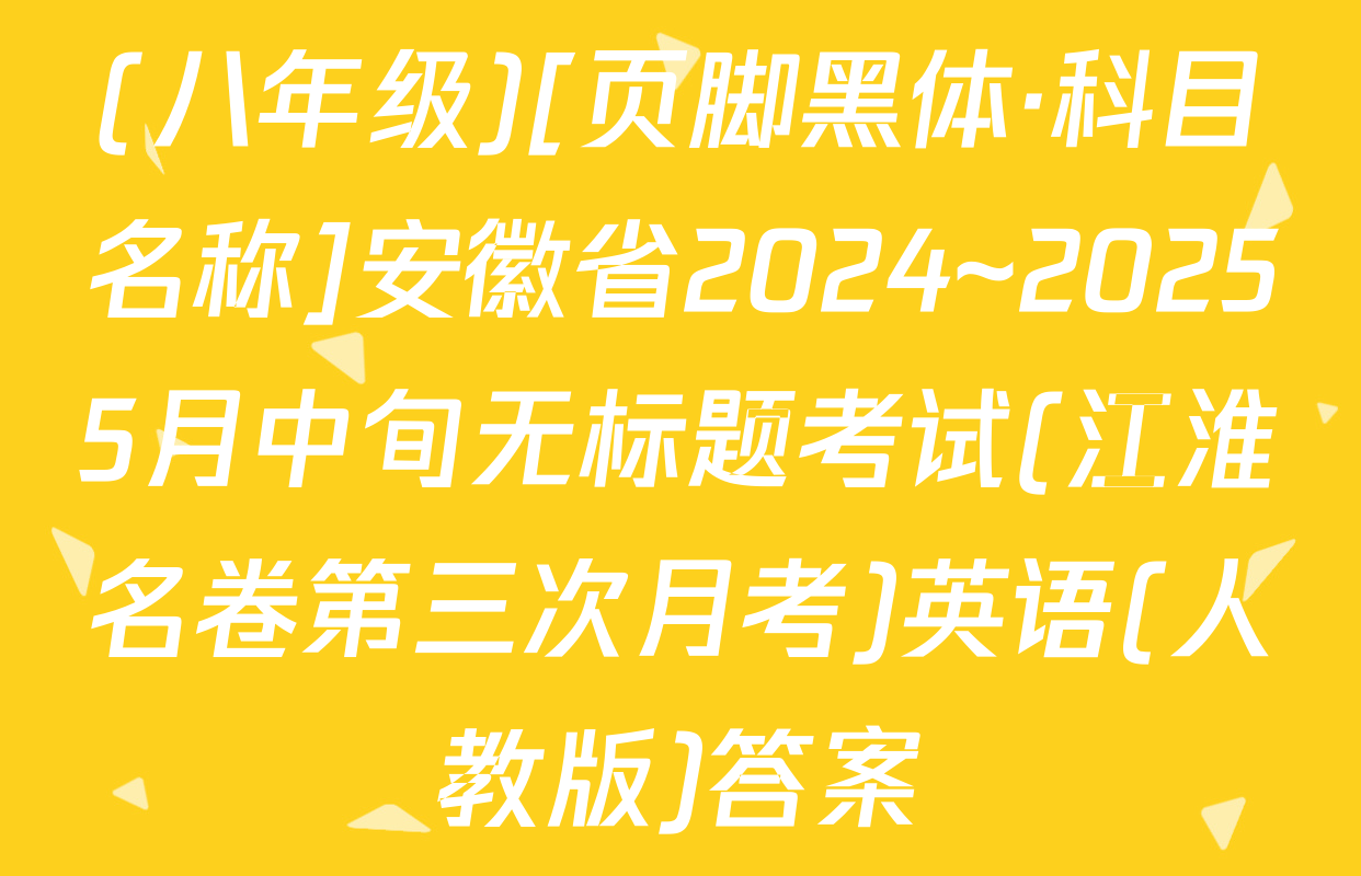 (八年级)[页脚黑体·科目名称]安徽省2024~20255月中旬无标题考试(江淮名卷第三次月考)英语(人教版)答案