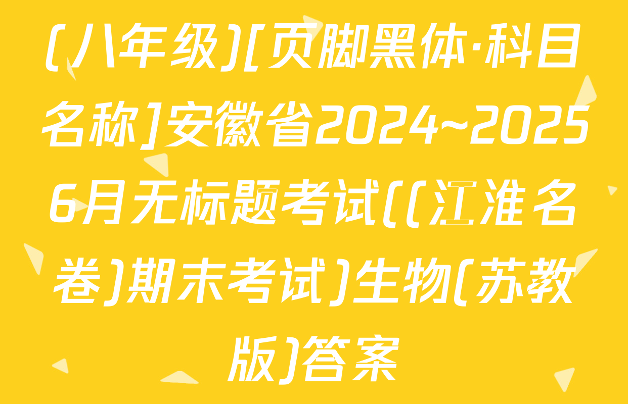 (八年级)[页脚黑体·科目名称]安徽省2024~20256月无标题考试((江淮名卷)期末考试)生物(苏教版)答案