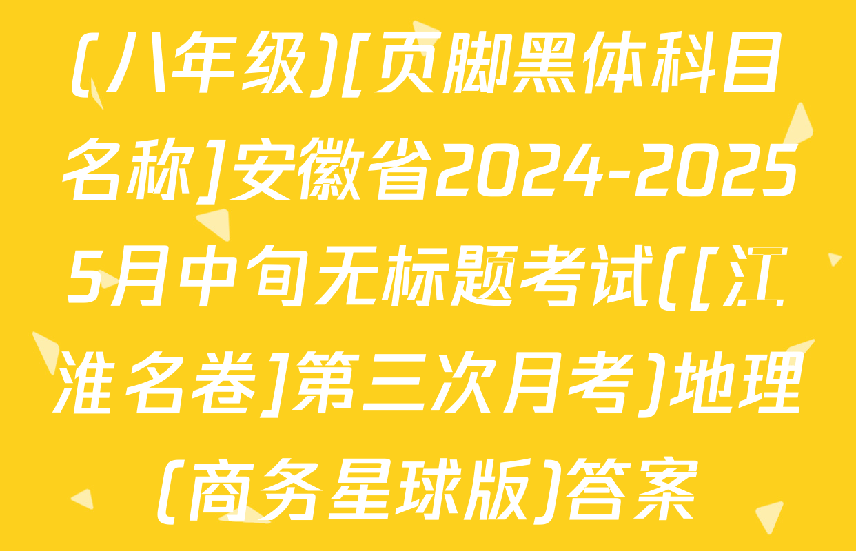(八年级)[页脚黑体科目名称]安徽省2024-20255月中旬无标题考试([江淮名卷]第三次月考)地理(商务星球版)答案