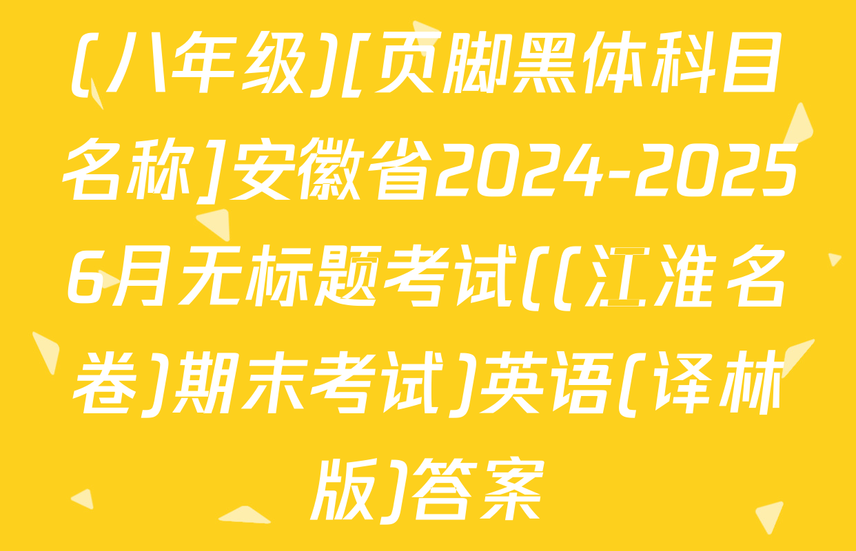 (八年级)[页脚黑体科目名称]安徽省2024-20256月无标题考试((江淮名卷)期末考试)英语(译林版)答案