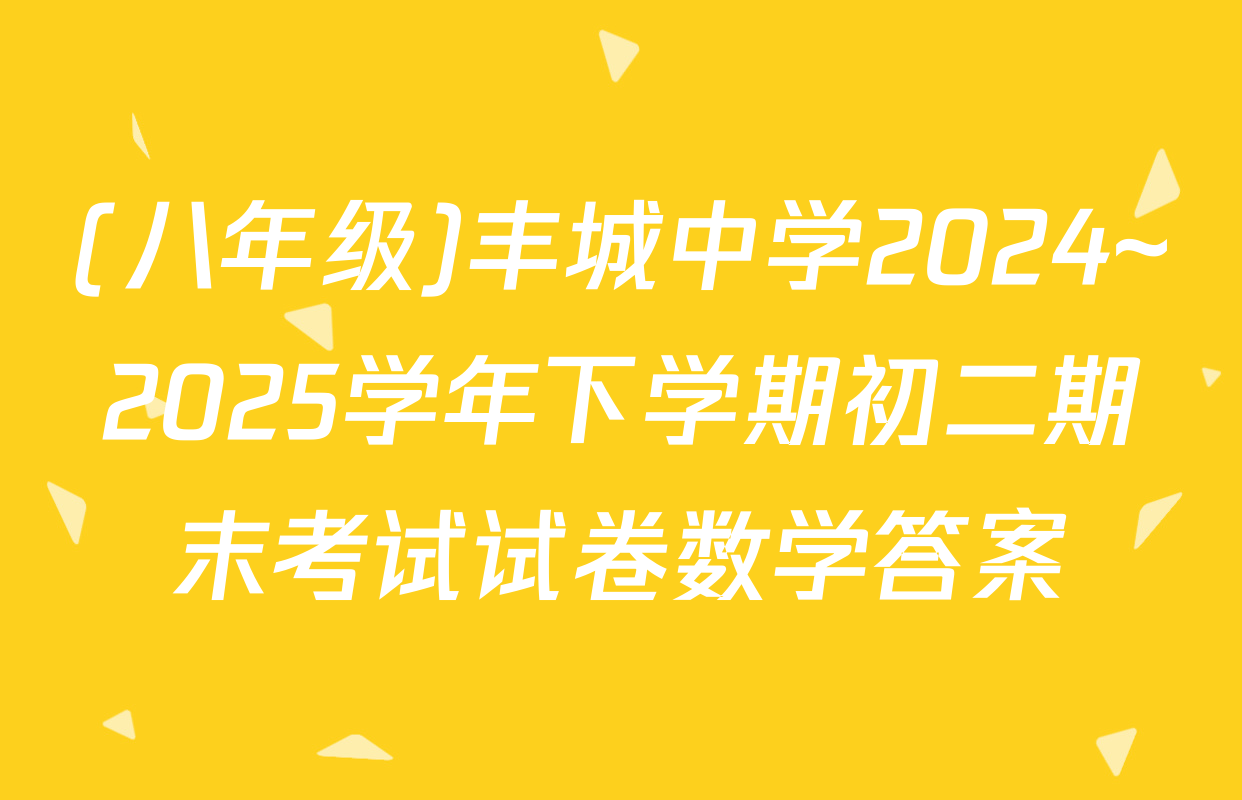 (八年级)丰城中学2024~2025学年下学期初二期末考试试卷数学答案