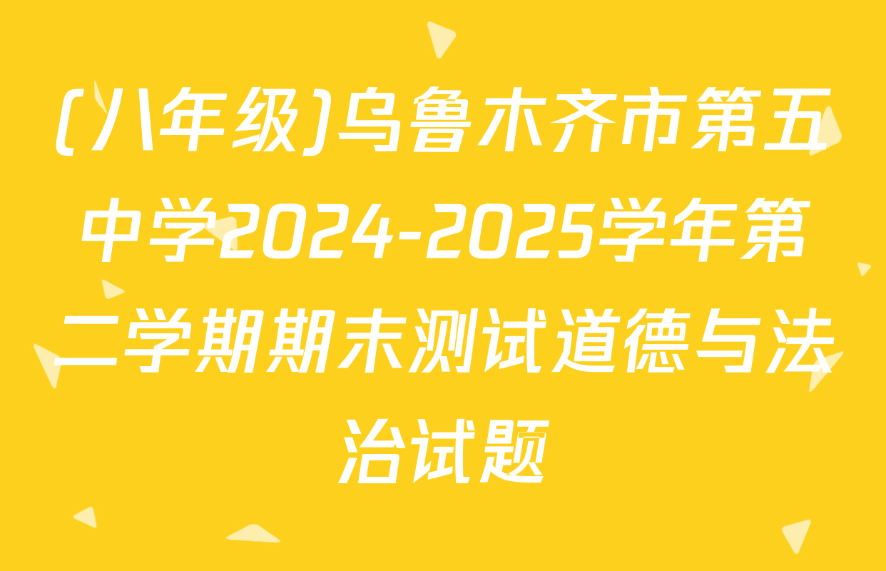 (八年级)乌鲁木齐市第五中学2024-2025学年第二学期期末测试道德与法治试题
