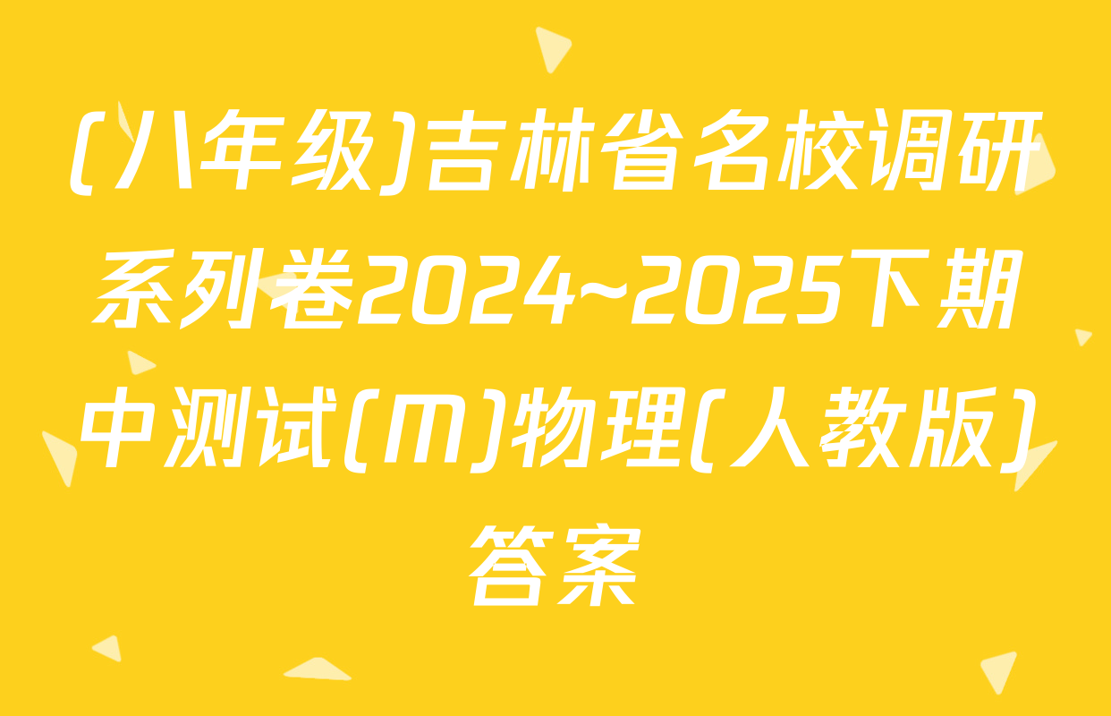 (八年级)吉林省名校调研系列卷2024~2025下期中测试(M)物理(人教版)答案