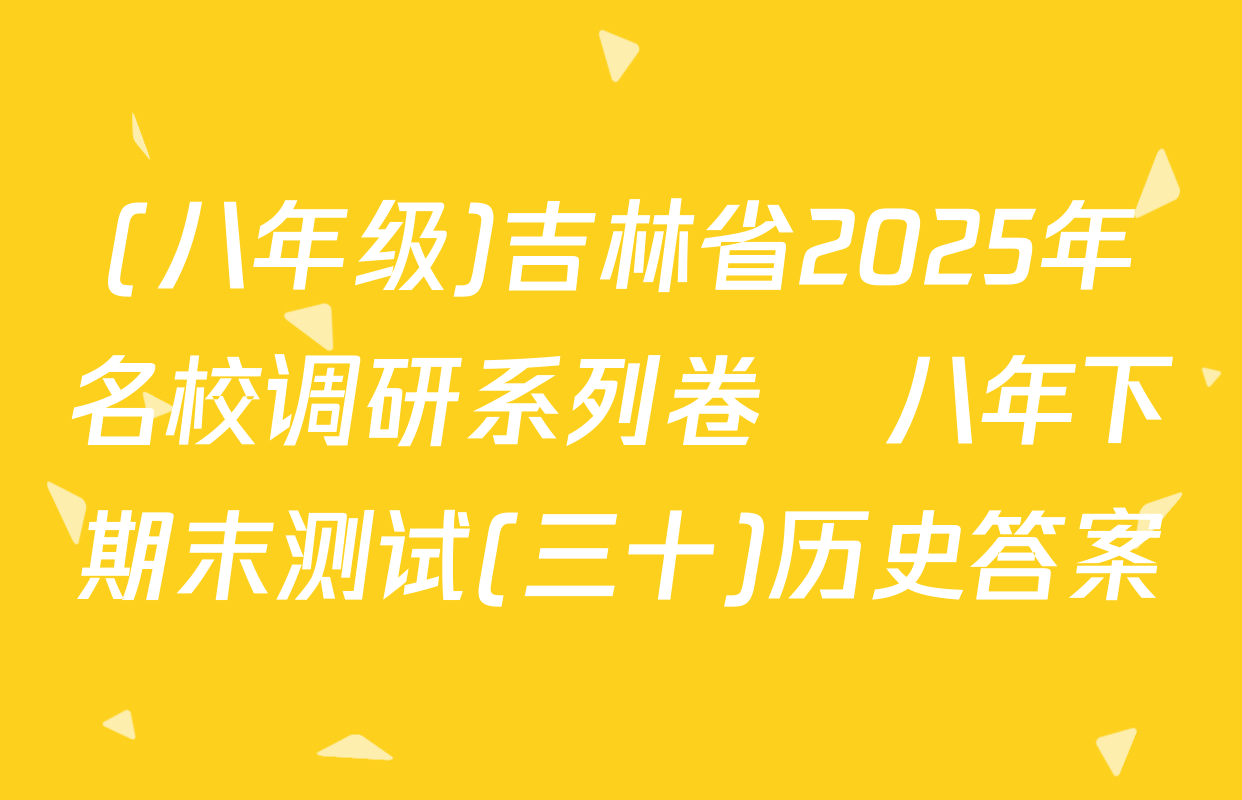 (八年级)吉林省2025年名校调研系列卷•八年下期末测试(三十)历史答案