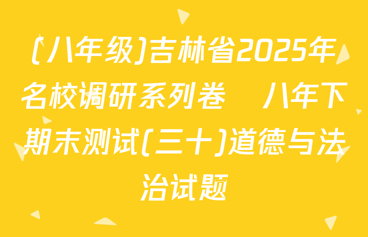 (八年级)吉林省2025年名校调研系列卷•八年下期末测试(三十)道德与法治试题