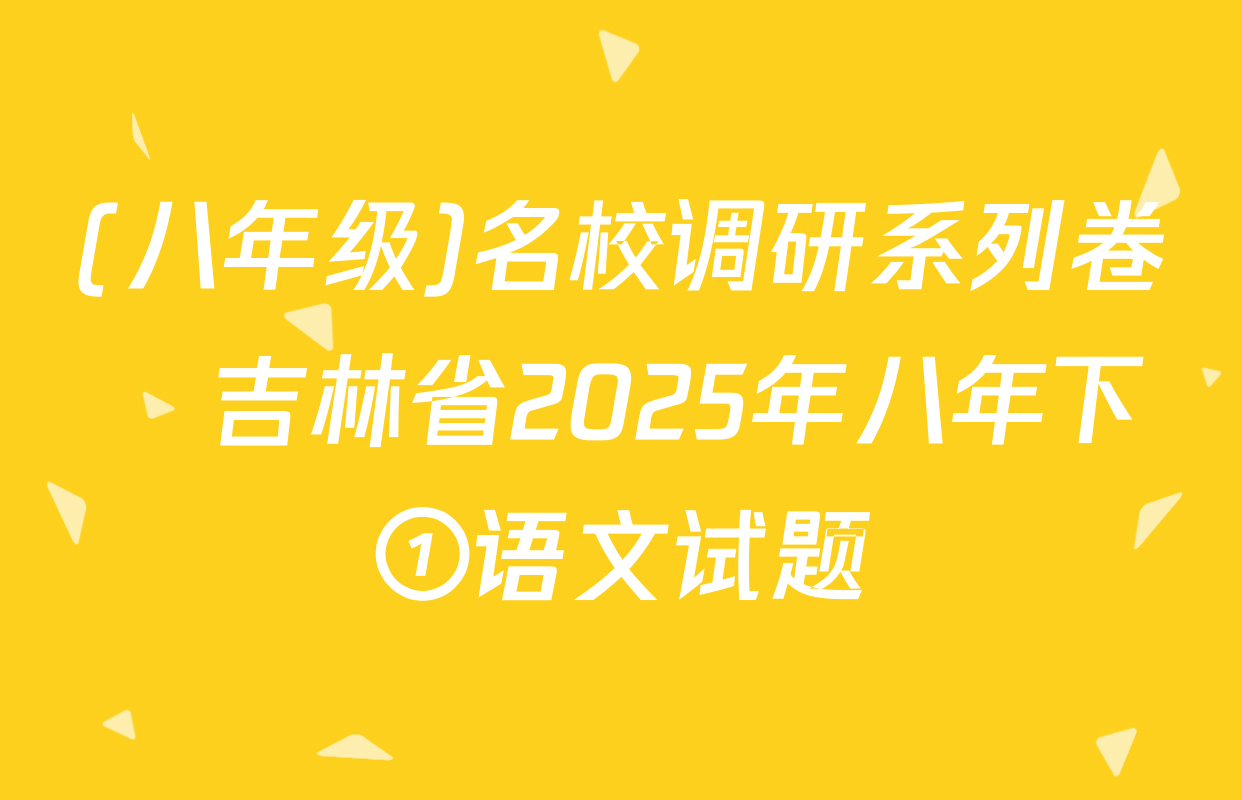 (八年级)名校调研系列卷•吉林省2025年八年下①语文试题