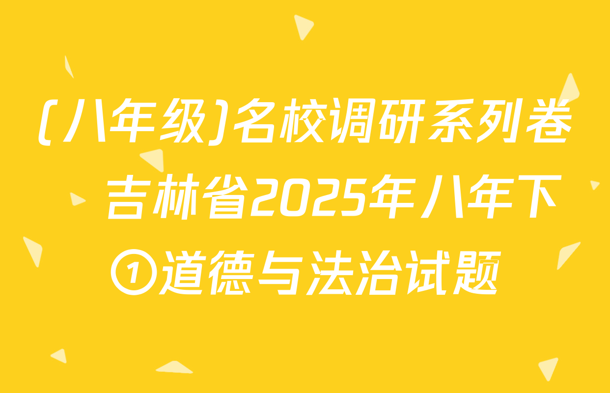 (八年级)名校调研系列卷•吉林省2025年八年下①道德与法治试题