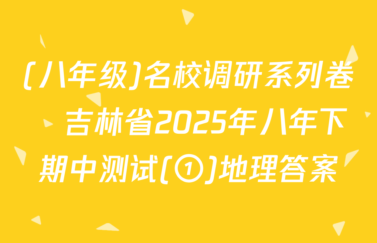 (八年级)名校调研系列卷•吉林省2025年八年下期中测试(①)地理答案