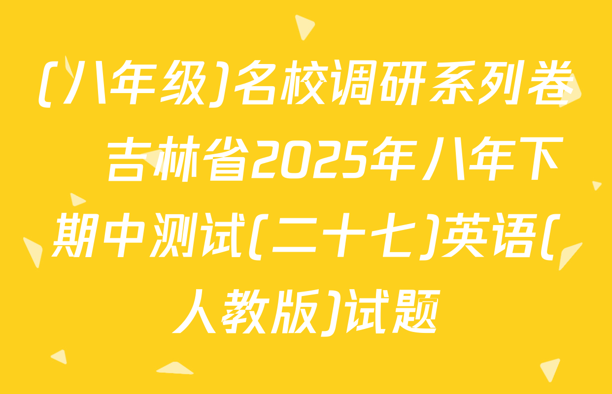 (八年级)名校调研系列卷•吉林省2025年八年下期中测试(二十七)英语(人教版)试题