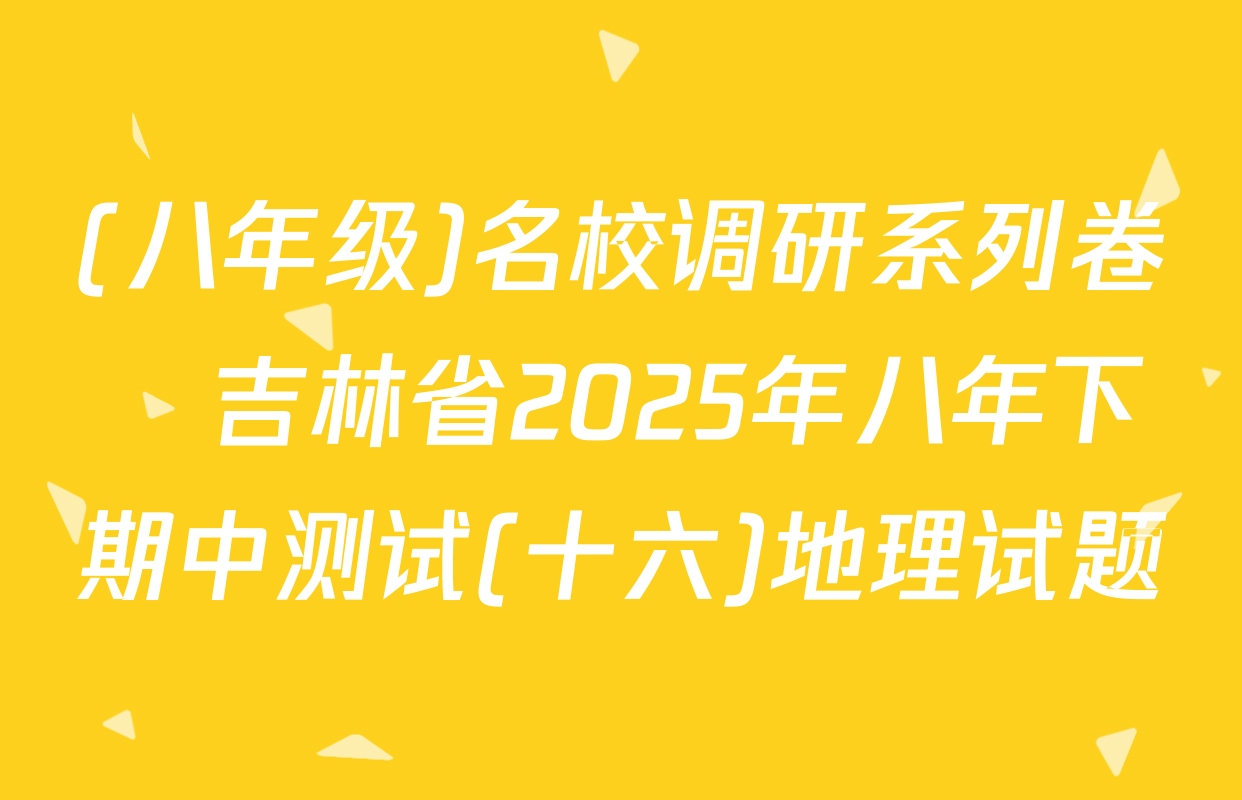 (八年级)名校调研系列卷•吉林省2025年八年下期中测试(十六)地理试题