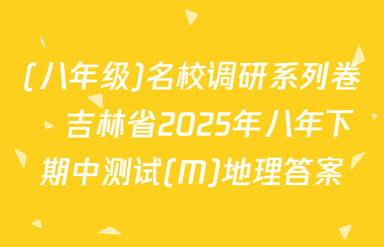 (八年级)名校调研系列卷•吉林省2025年八年下期中测试(M)地理答案