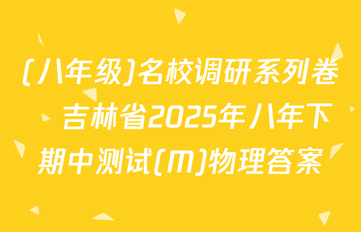 (八年级)名校调研系列卷•吉林省2025年八年下期中测试(M)物理答案