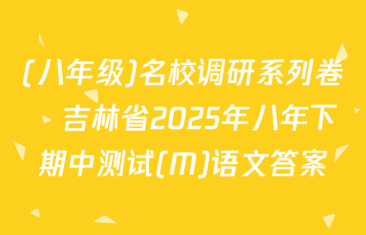 (八年级)名校调研系列卷•吉林省2025年八年下期中测试(M)语文答案
