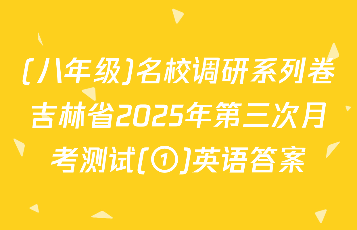 (八年级)名校调研系列卷吉林省2025年第三次月考测试(①)英语答案