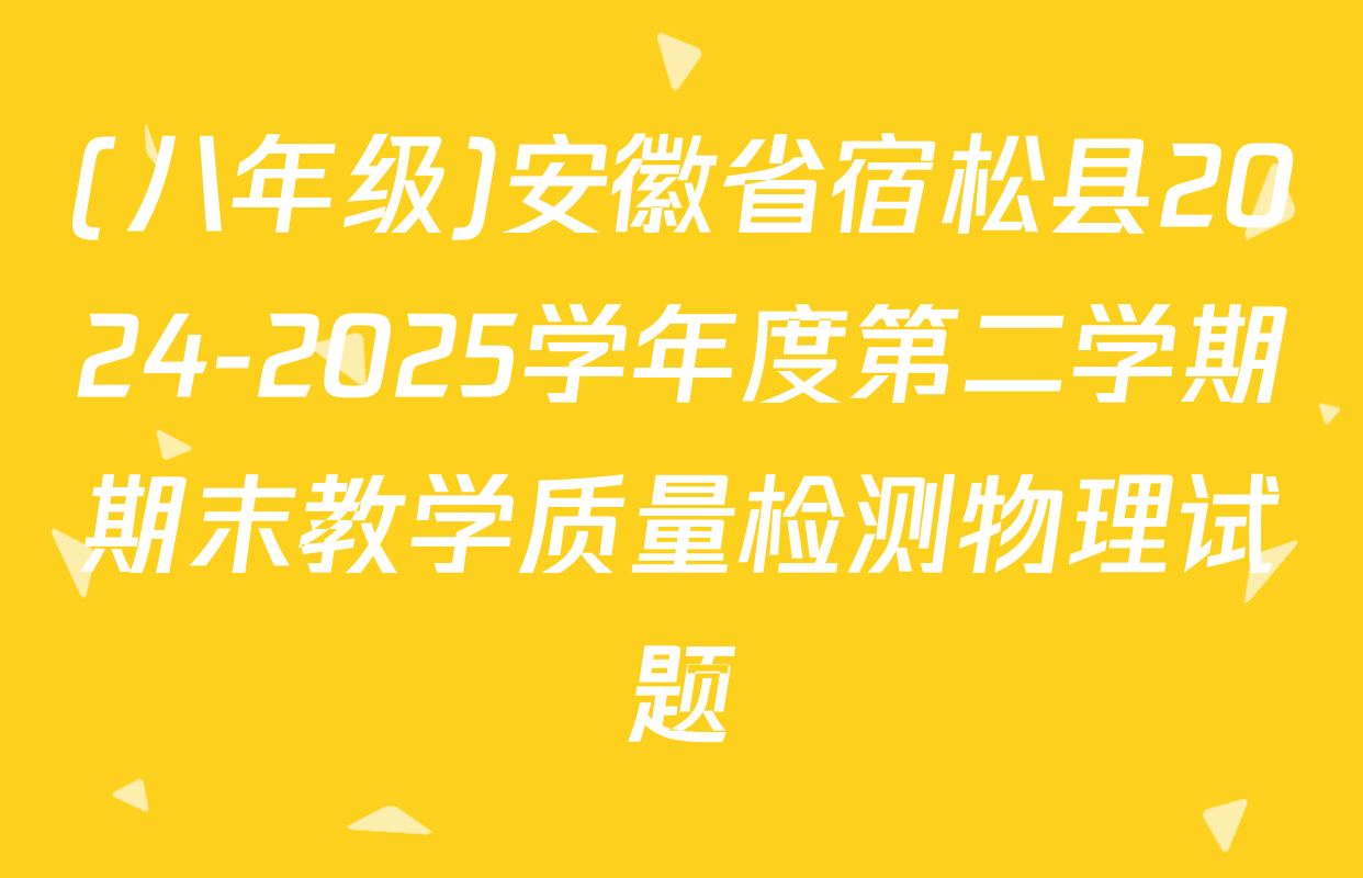 (八年级)安徽省宿松县2024-2025学年度第二学期期末教学质量检测物理试题