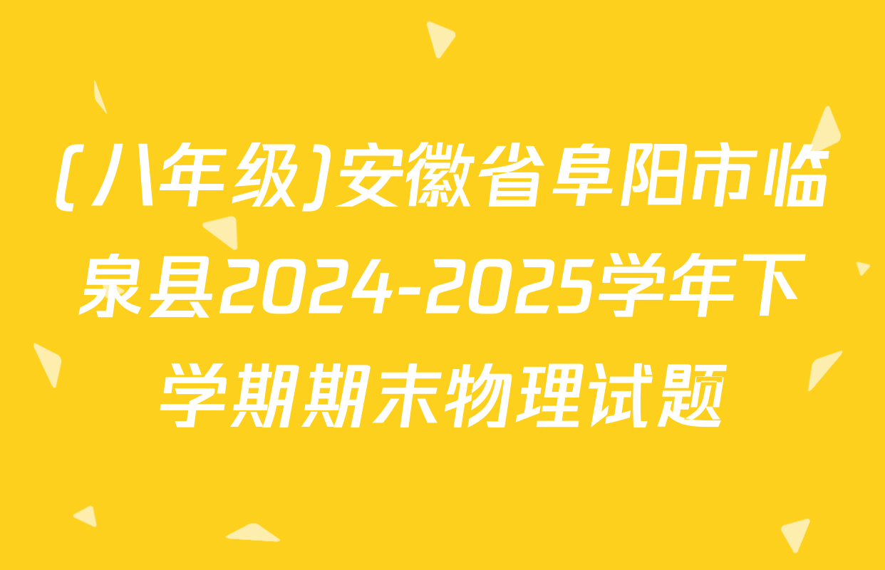 (八年级)安徽省阜阳市临泉县2024-2025学年下学期期末物理试题