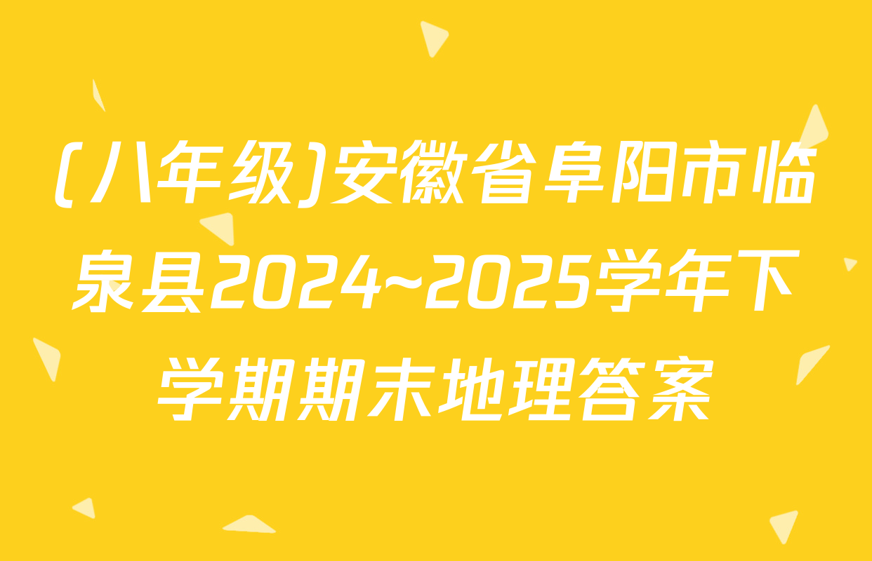 (八年级)安徽省阜阳市临泉县2024~2025学年下学期期末地理答案