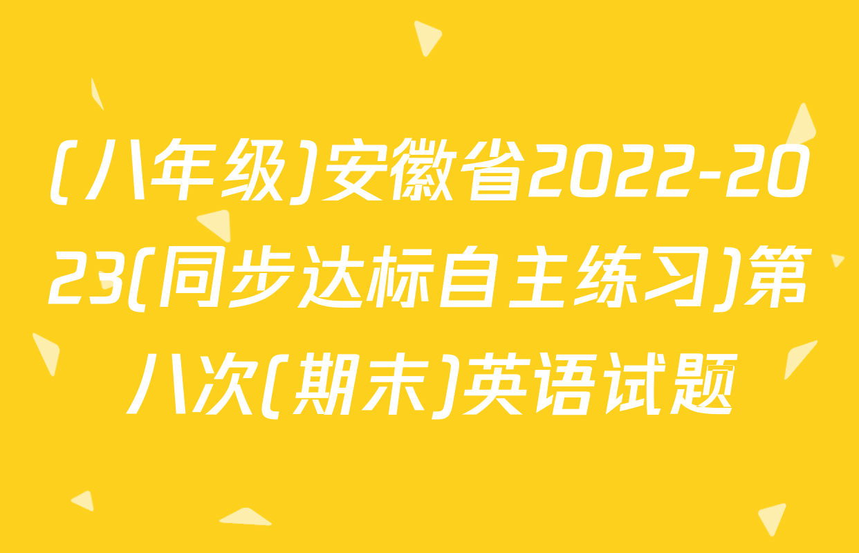 (八年级)安徽省2022-2023(同步达标自主练习)第八次(期末)英语试题