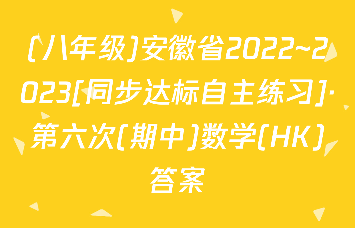 (八年级)安徽省2022~2023[同步达标自主练习]·第六次(期中)数学(HK)答案