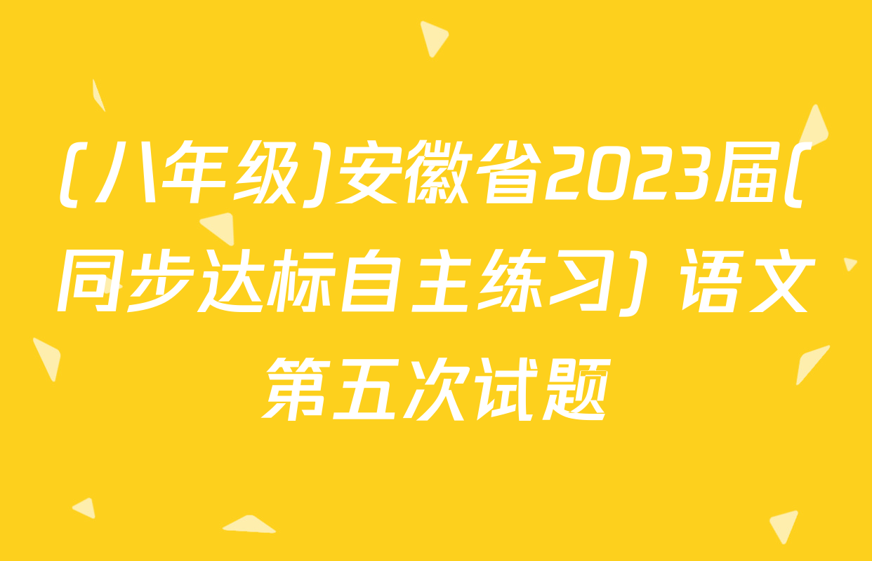 (八年级)安徽省2023届(同步达标自主练习) 语文第五次试题