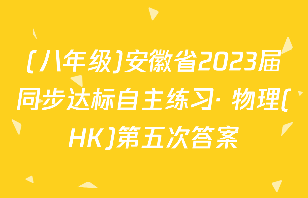 (八年级)安徽省2023届同步达标自主练习· 物理(HK)第五次答案