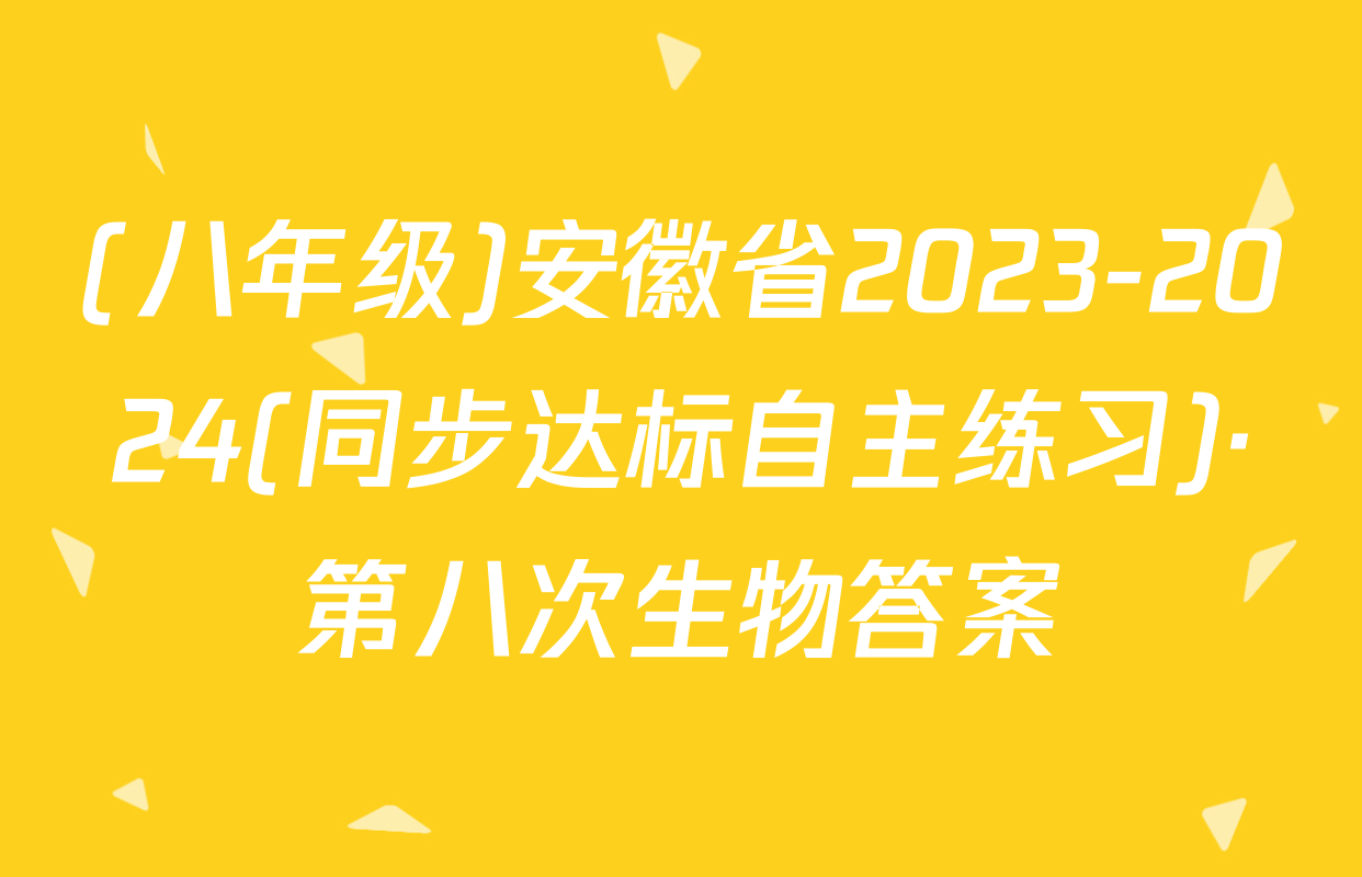 (八年级)安徽省2023-2024(同步达标自主练习)·第八次生物答案