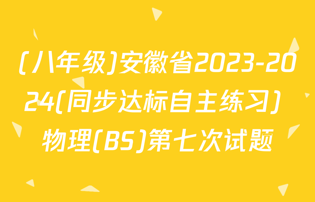 (八年级)安徽省2023-2024(同步达标自主练习) 物理(BS)第七次试题