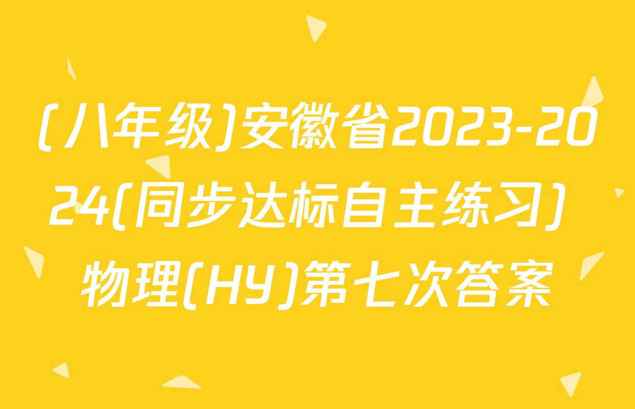 (八年级)安徽省2023-2024(同步达标自主练习) 物理(HY)第七次答案