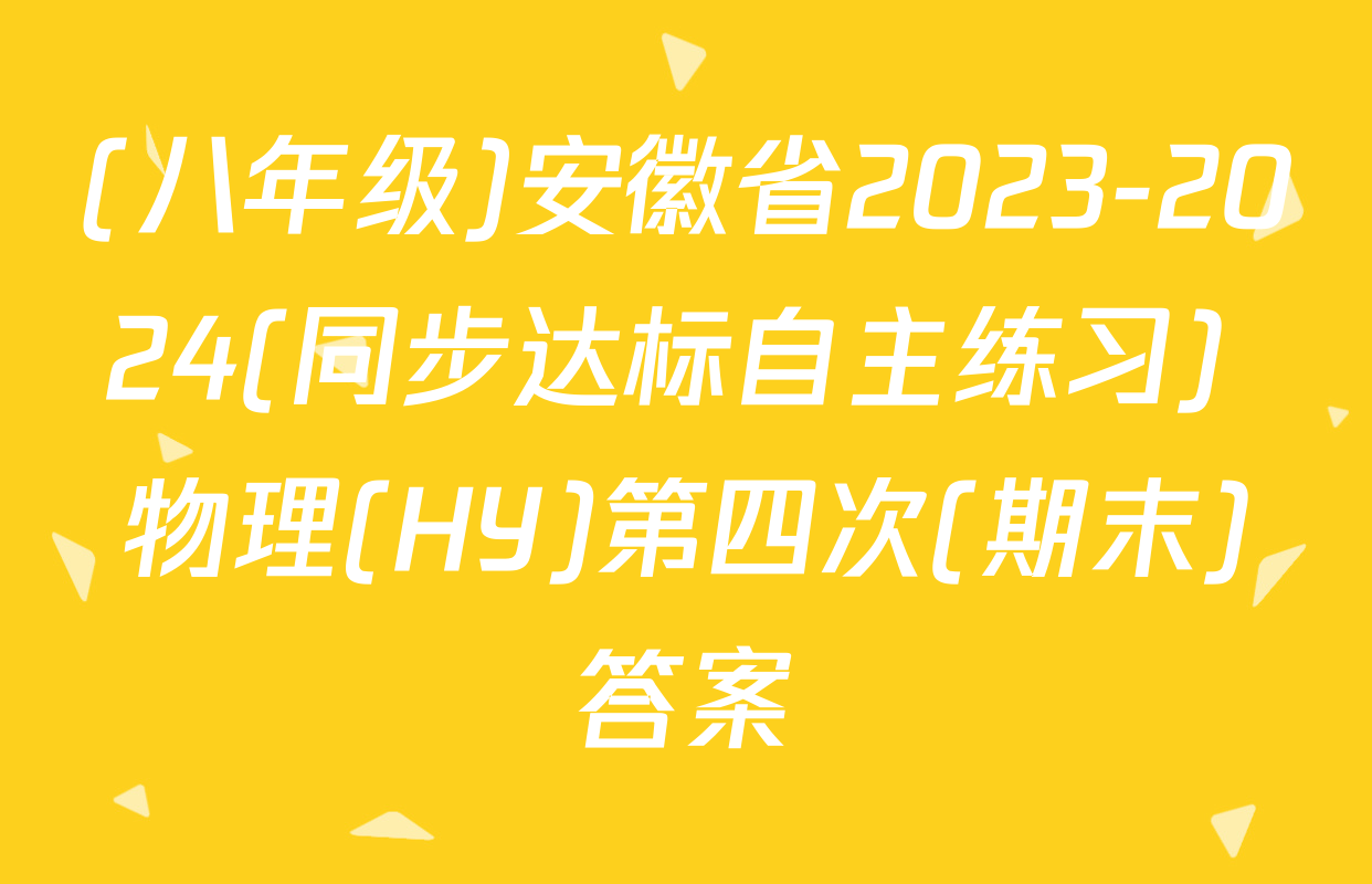 (八年级)安徽省2023-2024(同步达标自主练习) 物理(HY)第四次(期末)答案
