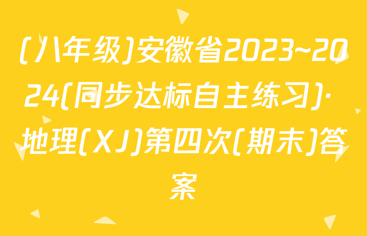 (八年级)安徽省2023~2024(同步达标自主练习)· 地理(XJ)第四次(期末)答案
