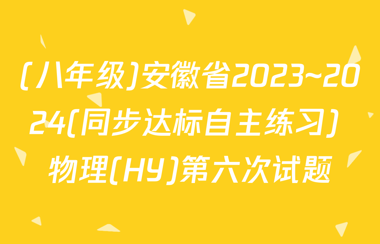 (八年级)安徽省2023~2024(同步达标自主练习) 物理(HY)第六次试题