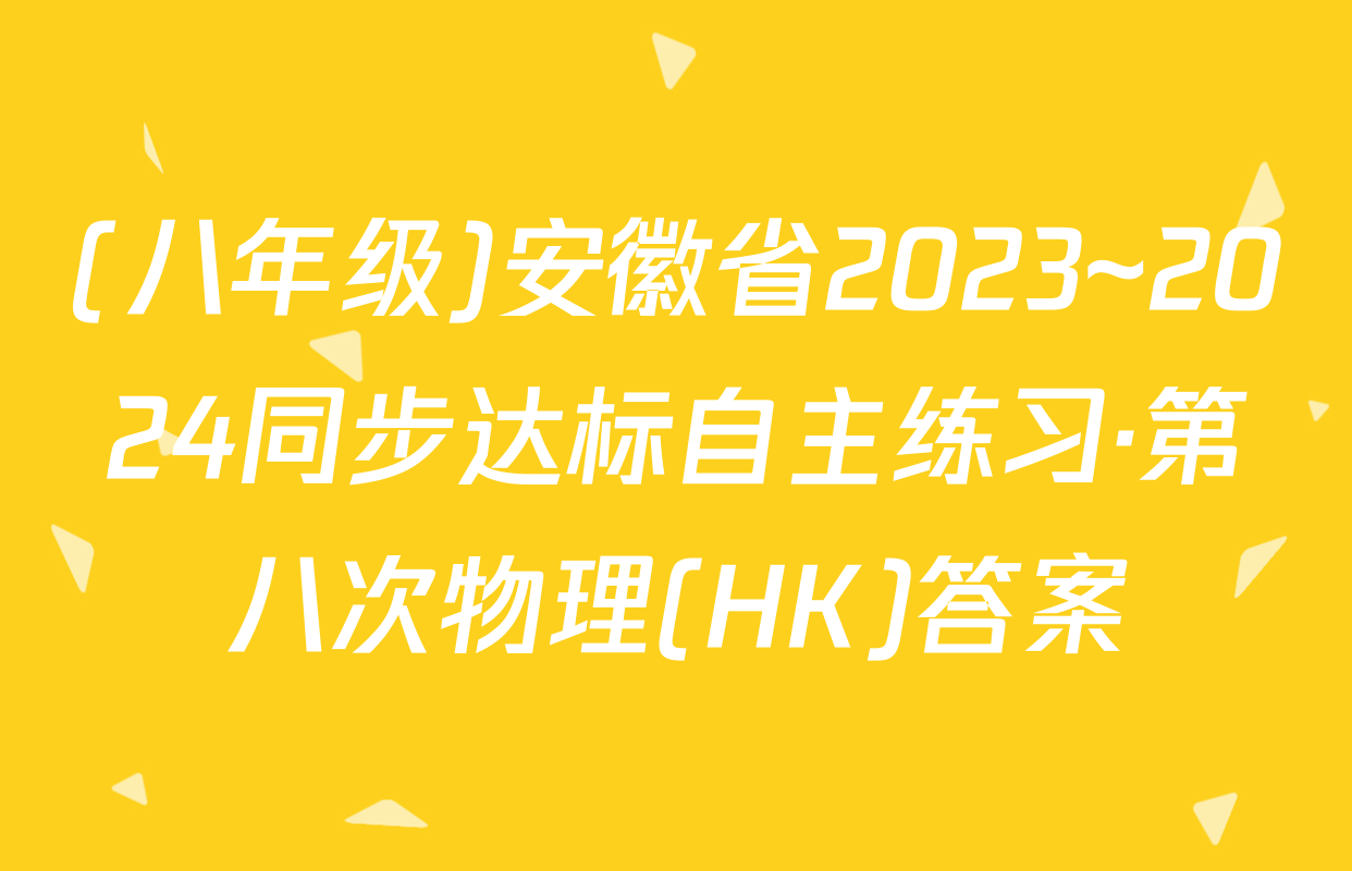 (八年级)安徽省2023~2024同步达标自主练习·第八次物理(HK)答案