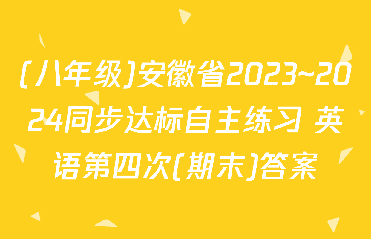 (八年级)安徽省2023~2024同步达标自主练习 英语第四次(期末)答案