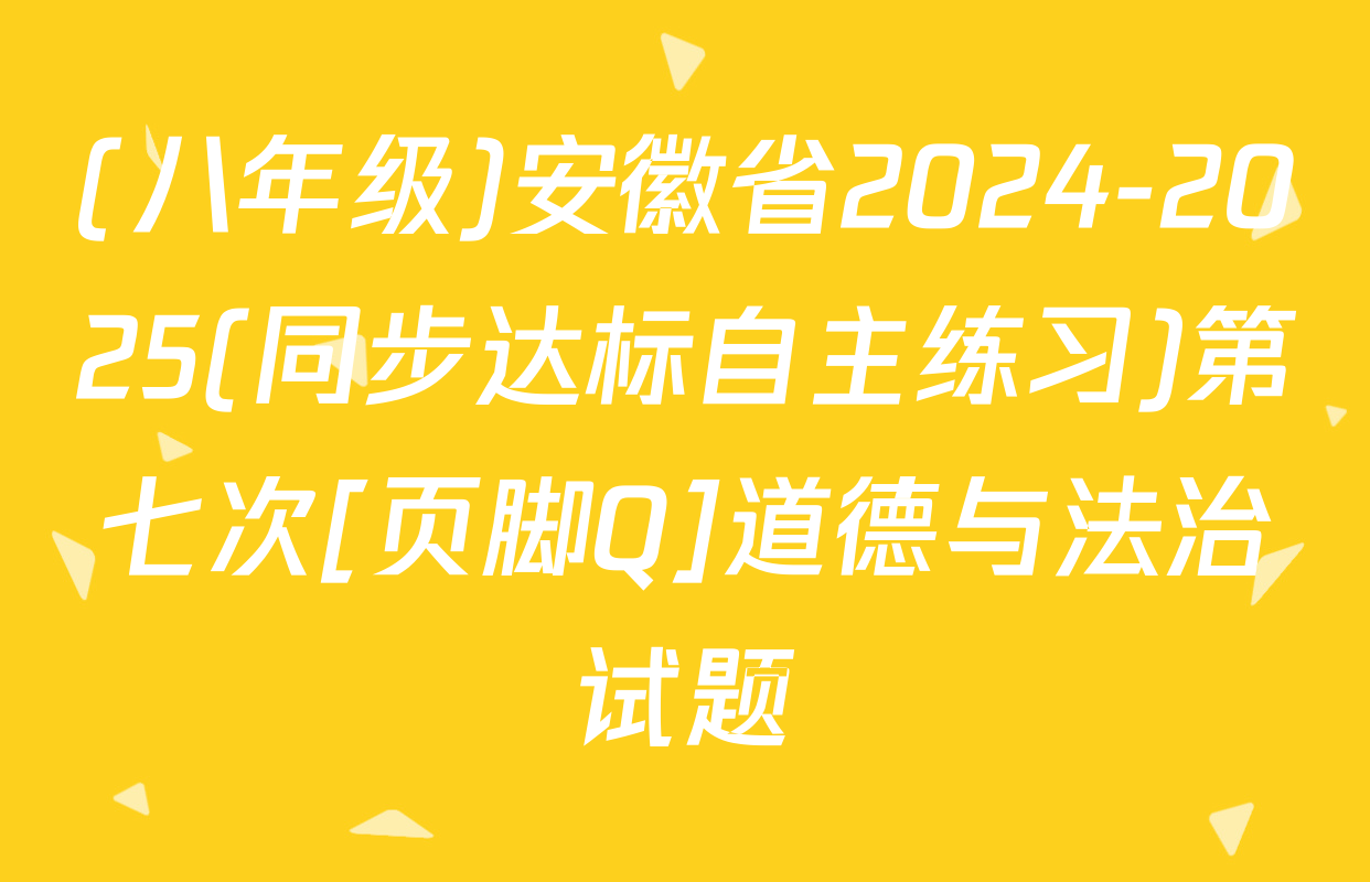(八年级)安徽省2024-2025(同步达标自主练习)第七次[页脚Q]道德与法治试题