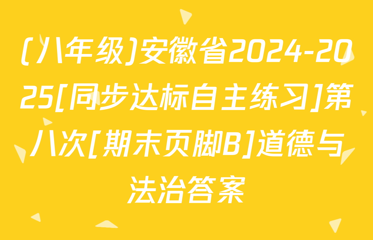 (八年级)安徽省2024-2025[同步达标自主练习]第八次[期末页脚B]道德与法治答案