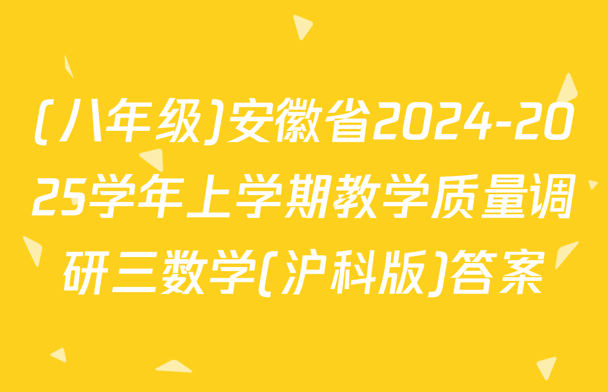 (八年级)安徽省2024-2025学年上学期教学质量调研三数学(沪科版)答案