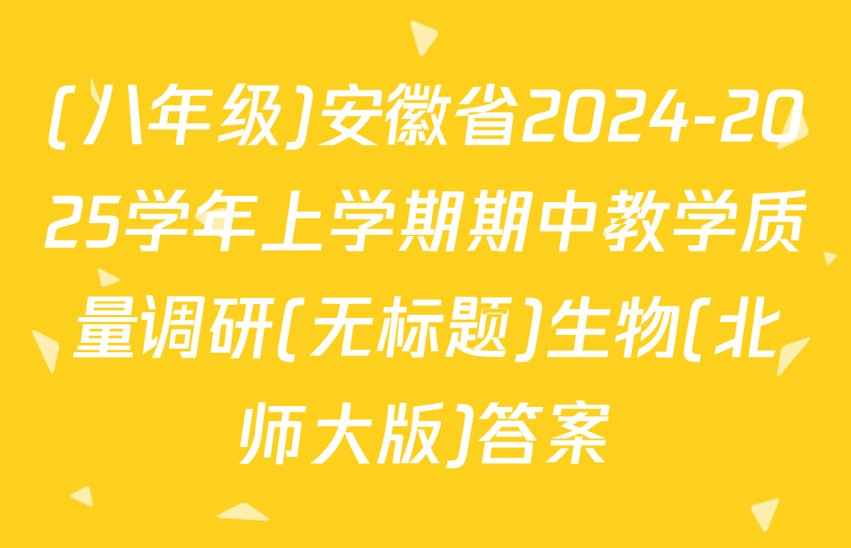 (八年级)安徽省2024-2025学年上学期期中教学质量调研(无标题)生物(北师大版)答案