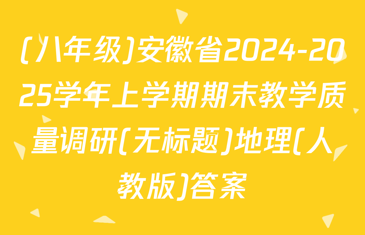 (八年级)安徽省2024-2025学年上学期期末教学质量调研(无标题)地理(人教版)答案
