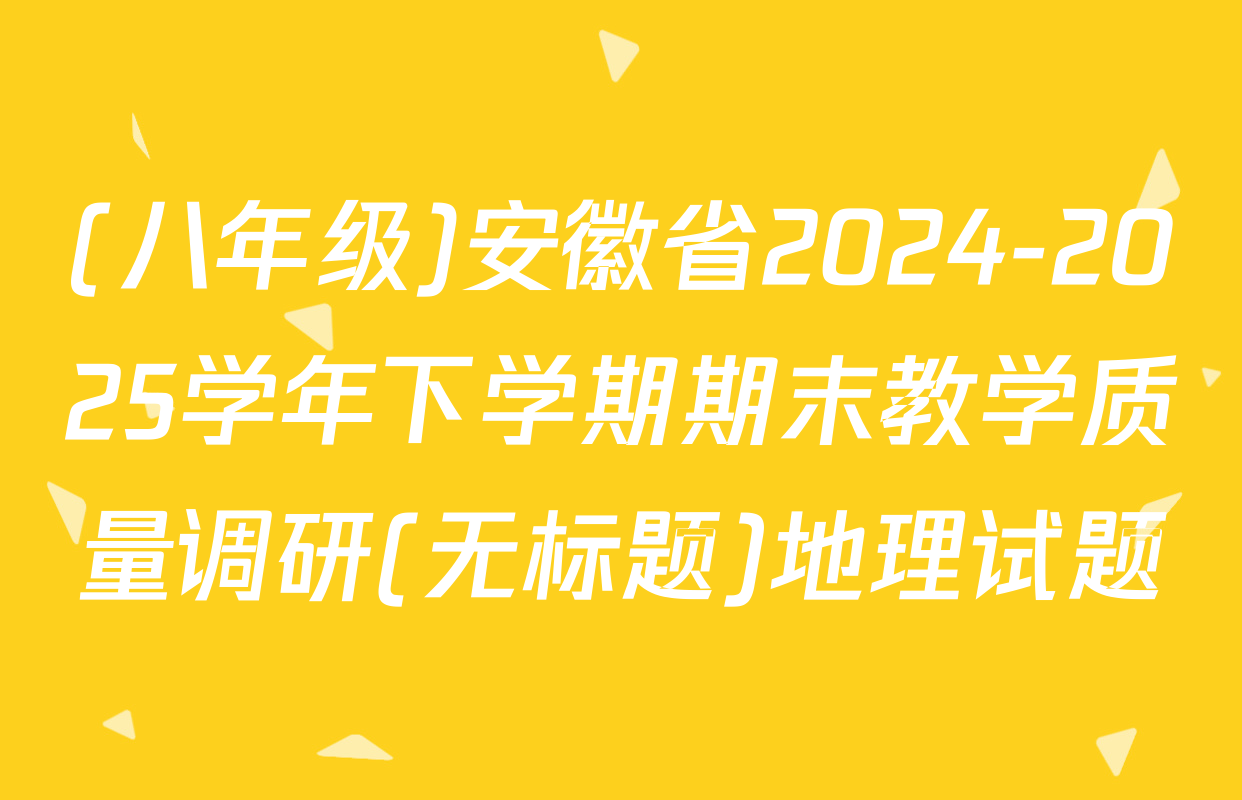 (八年级)安徽省2024-2025学年下学期期末教学质量调研(无标题)地理试题