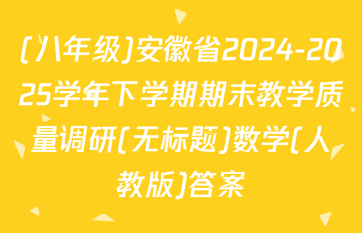 (八年级)安徽省2024-2025学年下学期期末教学质量调研(无标题)数学(人教版)答案