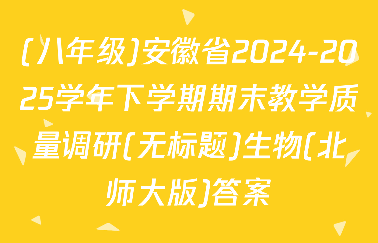 (八年级)安徽省2024-2025学年下学期期末教学质量调研(无标题)生物(北师大版)答案
