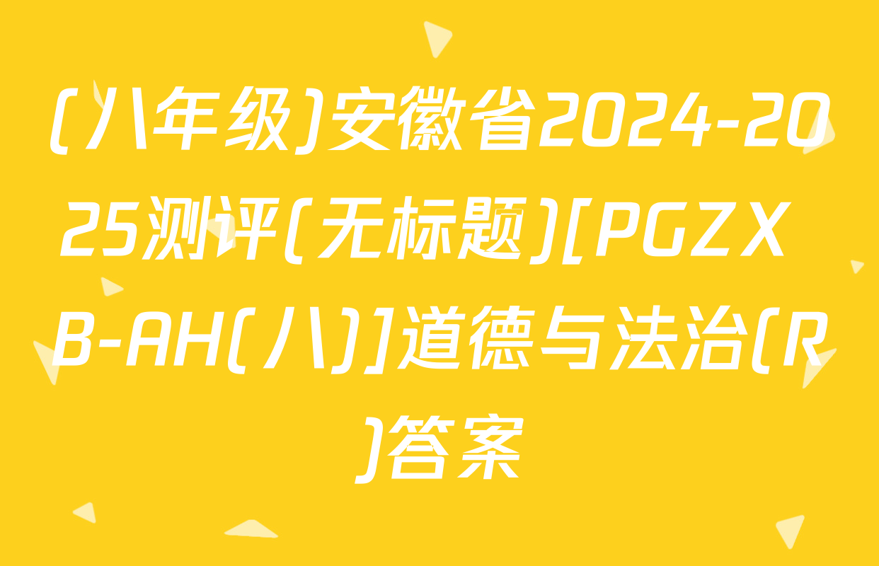 (八年级)安徽省2024-2025测评(无标题)[PGZX B-AH(八)]道德与法治(R)答案