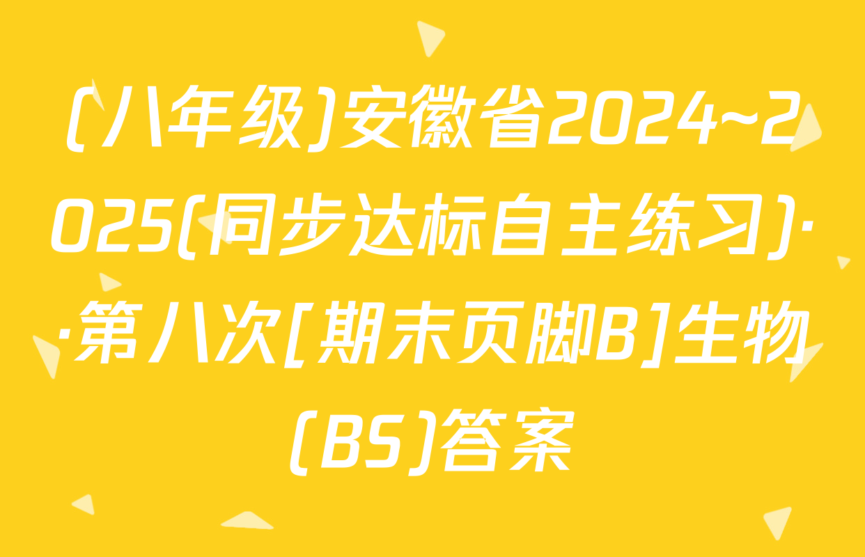 (八年级)安徽省2024~2025(同步达标自主练习)··第八次[期末页脚B]生物(BS)答案
