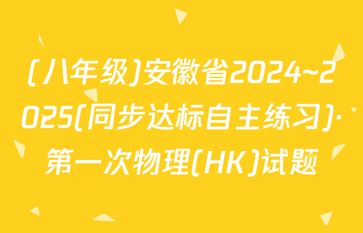 (八年级)安徽省2024~2025(同步达标自主练习)·第一次物理(HK)试题