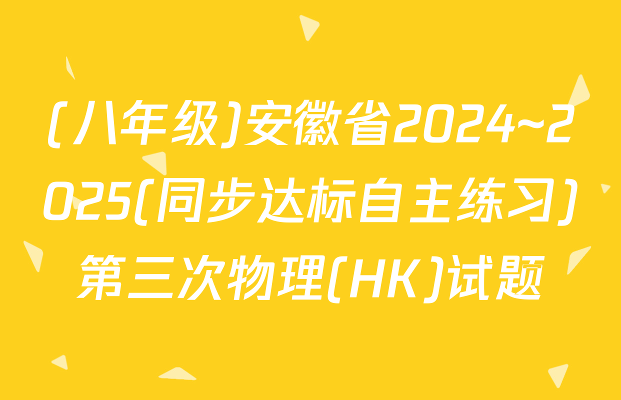 (八年级)安徽省2024~2025(同步达标自主练习)第三次物理(HK)试题