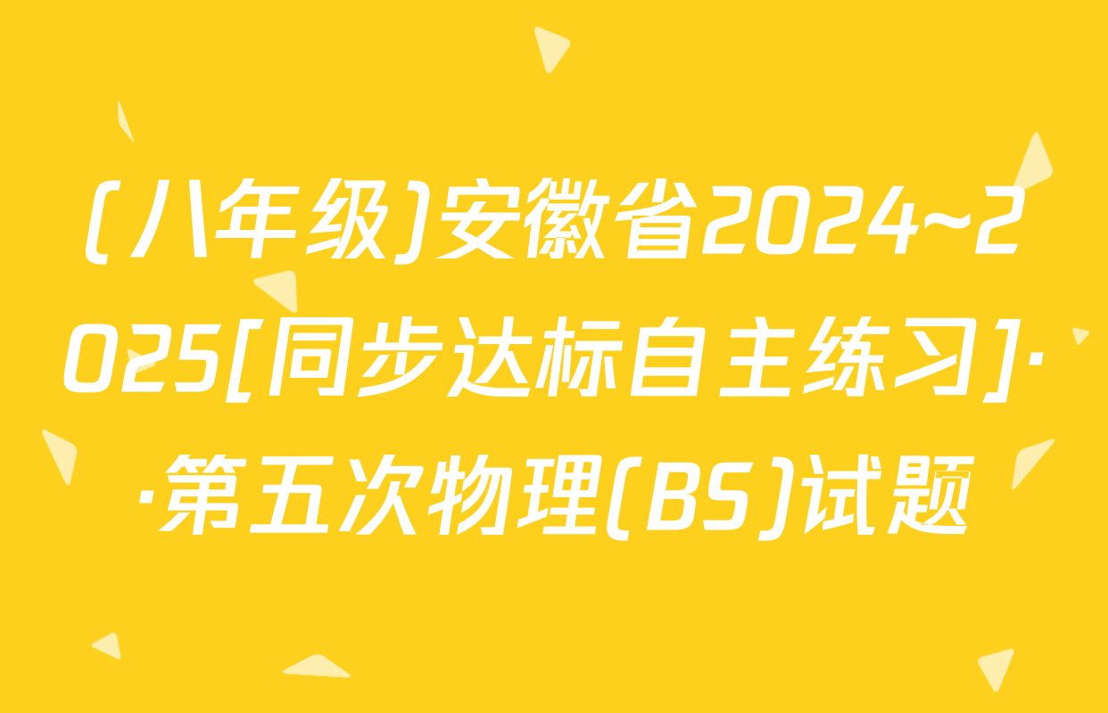 (八年级)安徽省2024~2025[同步达标自主练习]··第五次物理(BS)试题