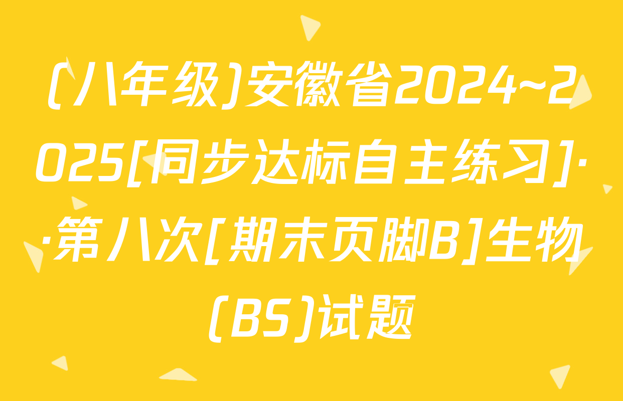 (八年级)安徽省2024~2025[同步达标自主练习]··第八次[期末页脚B]生物(BS)试题