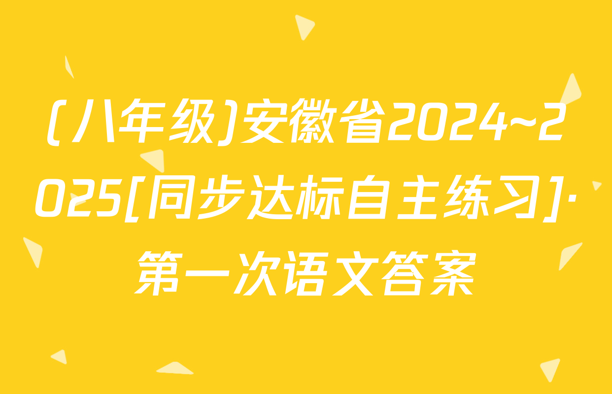 (八年级)安徽省2024~2025[同步达标自主练习]·第一次语文答案