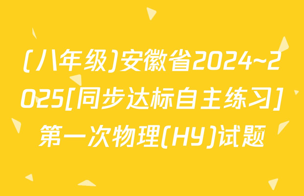 (八年级)安徽省2024~2025[同步达标自主练习]第一次物理(HY)试题