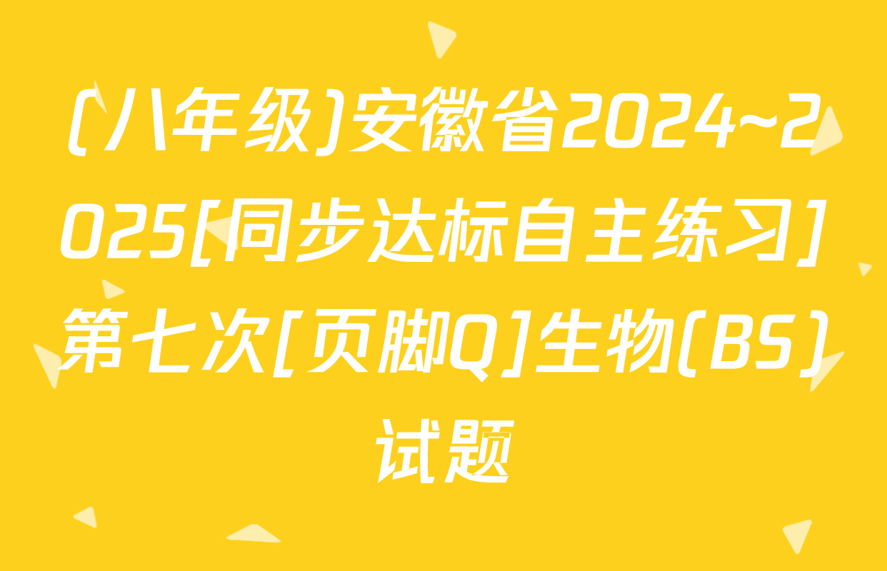 (八年级)安徽省2024~2025[同步达标自主练习]第七次[页脚Q]生物(BS)试题